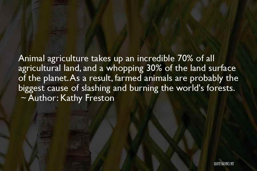 Kathy Freston Quotes: Animal Agriculture Takes Up An Incredible 70% Of All Agricultural Land, And A Whopping 30% Of The Land Surface Of