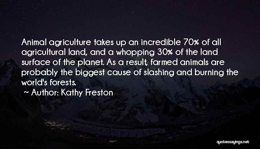 Kathy Freston Quotes: Animal Agriculture Takes Up An Incredible 70% Of All Agricultural Land, And A Whopping 30% Of The Land Surface Of