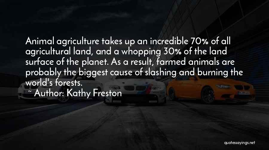 Kathy Freston Quotes: Animal Agriculture Takes Up An Incredible 70% Of All Agricultural Land, And A Whopping 30% Of The Land Surface Of