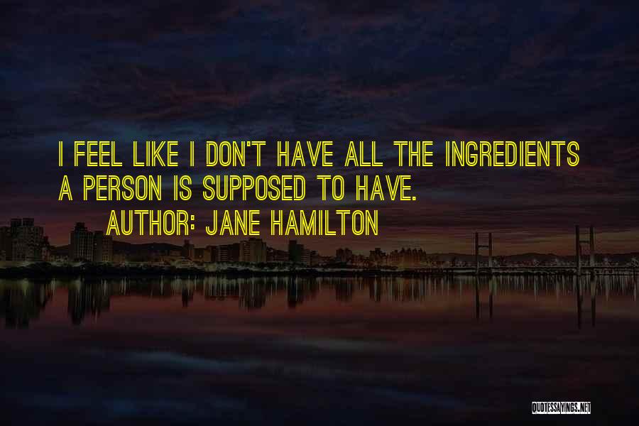 Jane Hamilton Quotes: I Feel Like I Don't Have All The Ingredients A Person Is Supposed To Have.