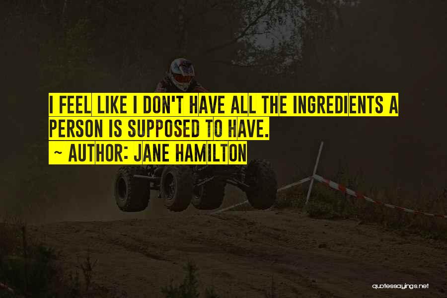 Jane Hamilton Quotes: I Feel Like I Don't Have All The Ingredients A Person Is Supposed To Have.