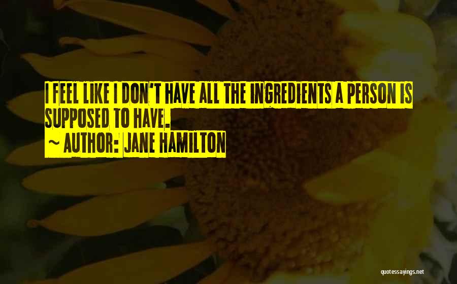 Jane Hamilton Quotes: I Feel Like I Don't Have All The Ingredients A Person Is Supposed To Have.