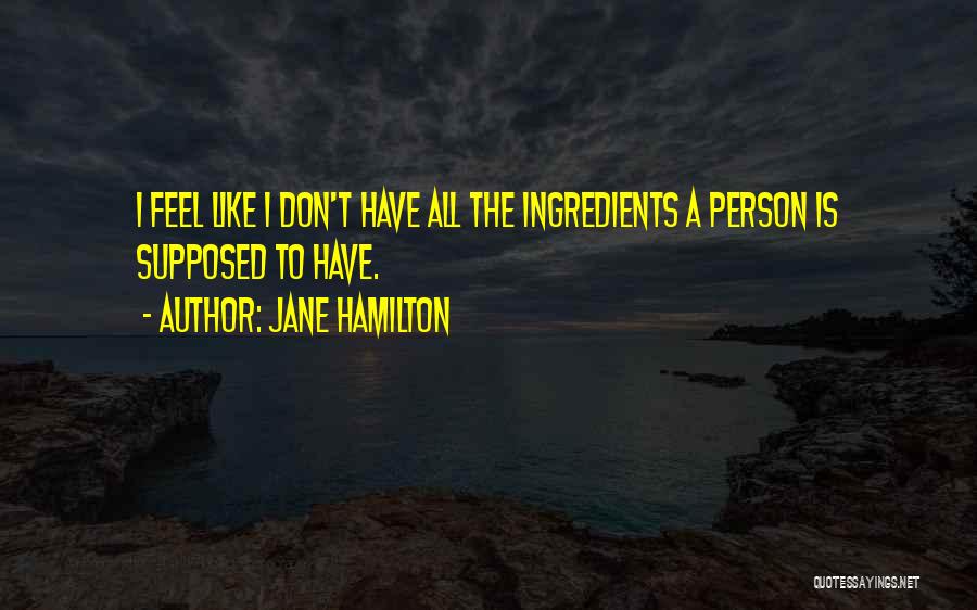 Jane Hamilton Quotes: I Feel Like I Don't Have All The Ingredients A Person Is Supposed To Have.