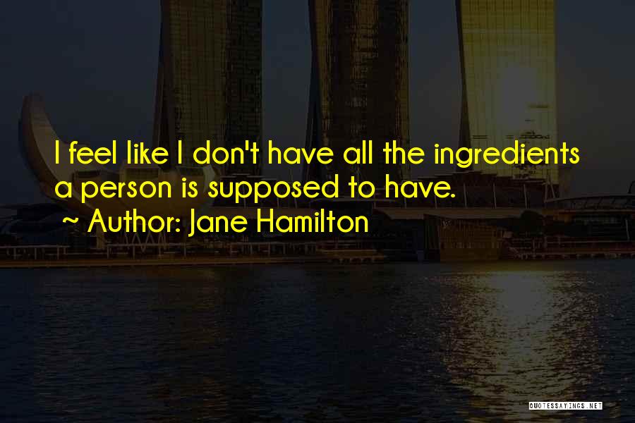 Jane Hamilton Quotes: I Feel Like I Don't Have All The Ingredients A Person Is Supposed To Have.