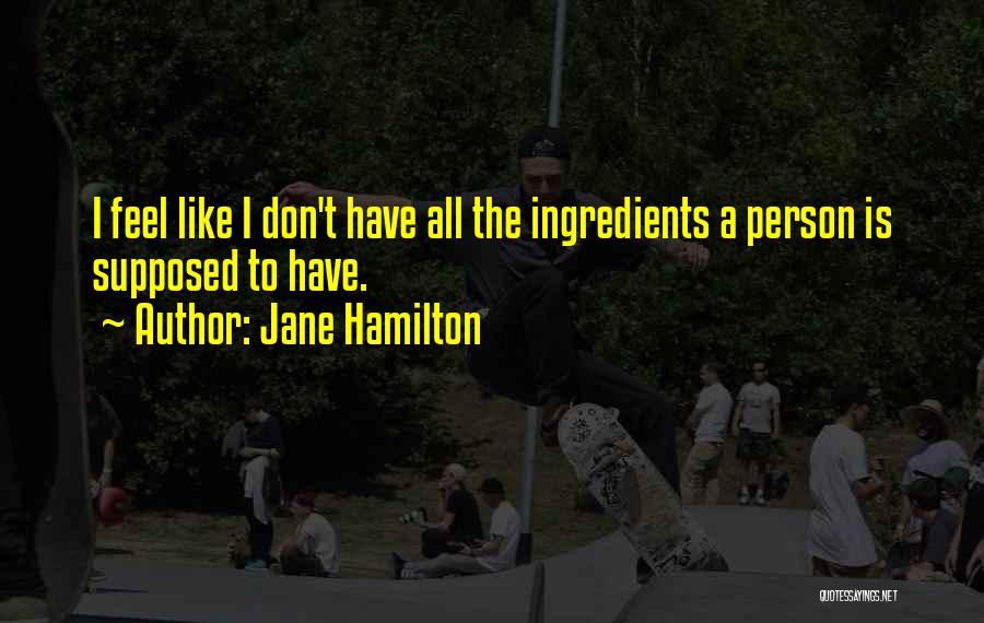 Jane Hamilton Quotes: I Feel Like I Don't Have All The Ingredients A Person Is Supposed To Have.