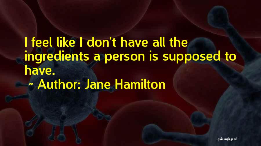 Jane Hamilton Quotes: I Feel Like I Don't Have All The Ingredients A Person Is Supposed To Have.