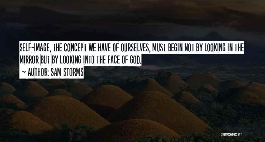 Sam Storms Quotes: Self-image, The Concept We Have Of Ourselves, Must Begin Not By Looking In The Mirror But By Looking Into The