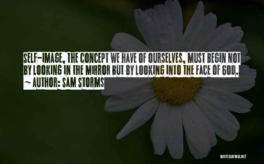 Sam Storms Quotes: Self-image, The Concept We Have Of Ourselves, Must Begin Not By Looking In The Mirror But By Looking Into The