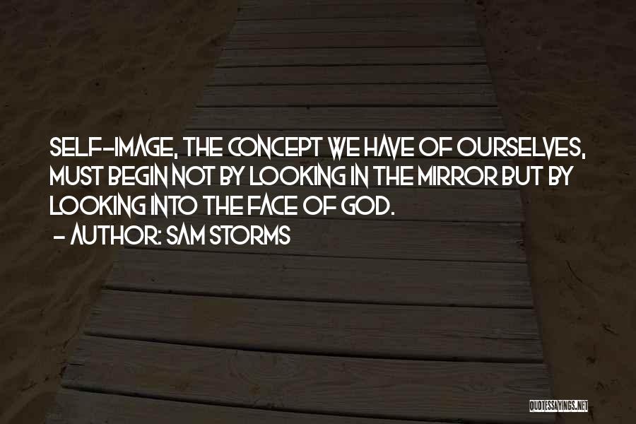 Sam Storms Quotes: Self-image, The Concept We Have Of Ourselves, Must Begin Not By Looking In The Mirror But By Looking Into The