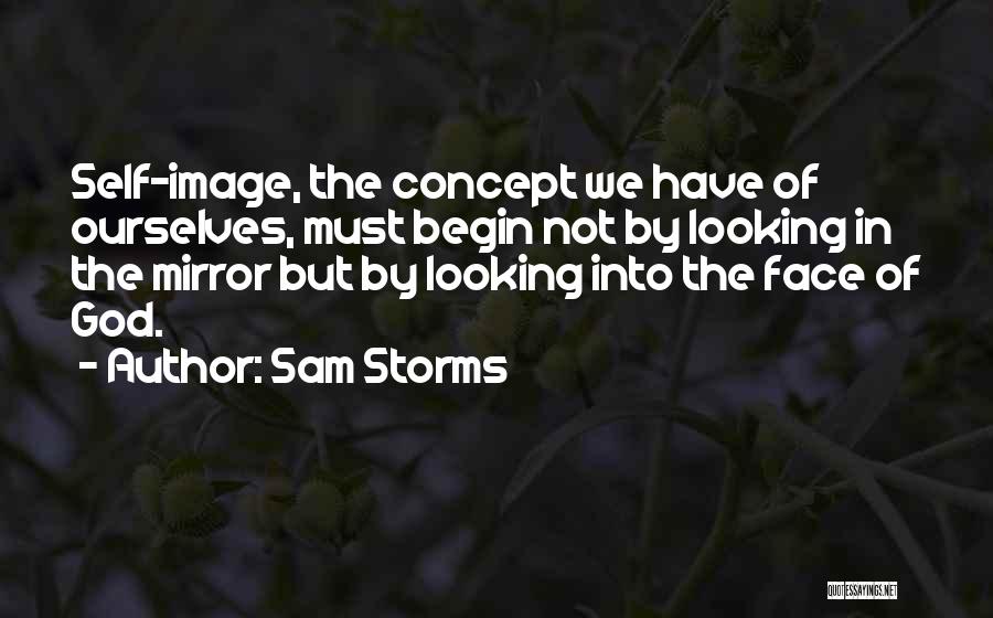 Sam Storms Quotes: Self-image, The Concept We Have Of Ourselves, Must Begin Not By Looking In The Mirror But By Looking Into The