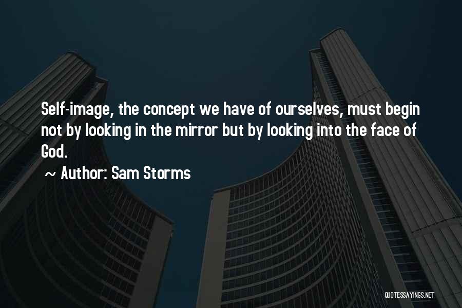 Sam Storms Quotes: Self-image, The Concept We Have Of Ourselves, Must Begin Not By Looking In The Mirror But By Looking Into The