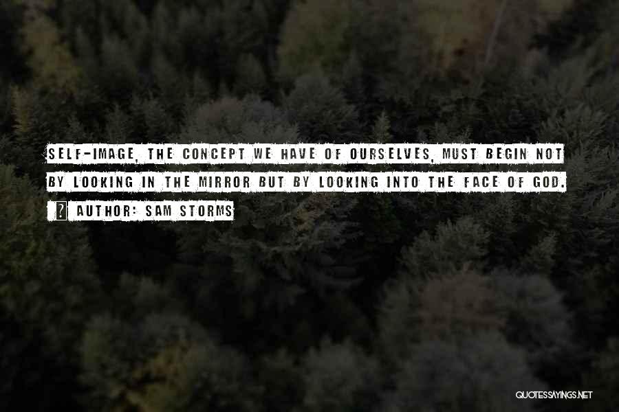 Sam Storms Quotes: Self-image, The Concept We Have Of Ourselves, Must Begin Not By Looking In The Mirror But By Looking Into The