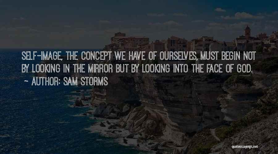 Sam Storms Quotes: Self-image, The Concept We Have Of Ourselves, Must Begin Not By Looking In The Mirror But By Looking Into The