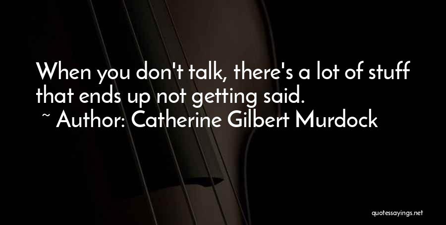 Catherine Gilbert Murdock Quotes: When You Don't Talk, There's A Lot Of Stuff That Ends Up Not Getting Said.