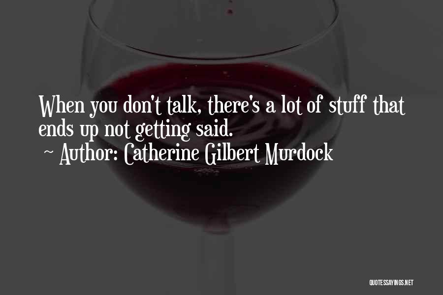 Catherine Gilbert Murdock Quotes: When You Don't Talk, There's A Lot Of Stuff That Ends Up Not Getting Said.