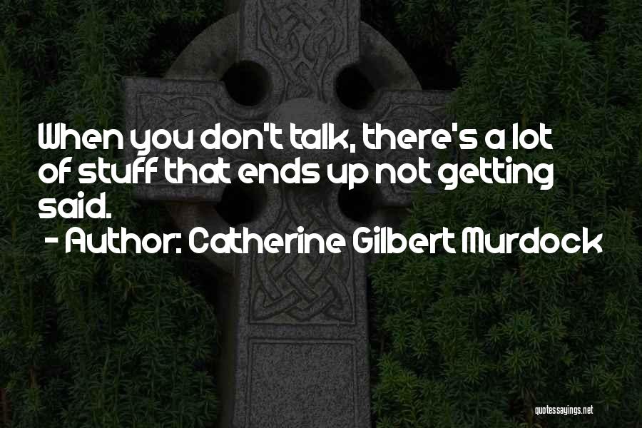 Catherine Gilbert Murdock Quotes: When You Don't Talk, There's A Lot Of Stuff That Ends Up Not Getting Said.