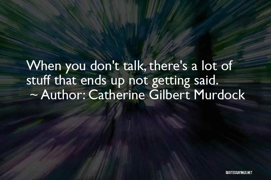 Catherine Gilbert Murdock Quotes: When You Don't Talk, There's A Lot Of Stuff That Ends Up Not Getting Said.