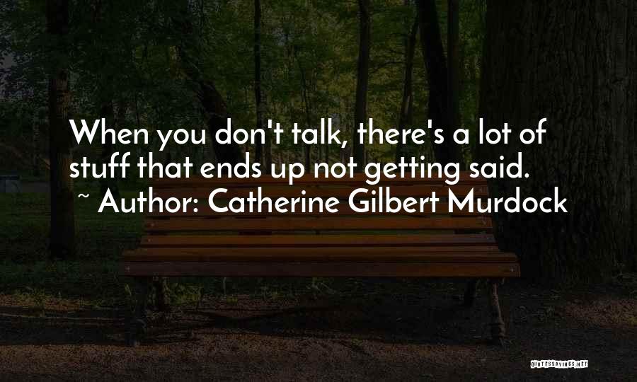 Catherine Gilbert Murdock Quotes: When You Don't Talk, There's A Lot Of Stuff That Ends Up Not Getting Said.