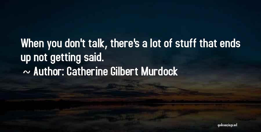 Catherine Gilbert Murdock Quotes: When You Don't Talk, There's A Lot Of Stuff That Ends Up Not Getting Said.