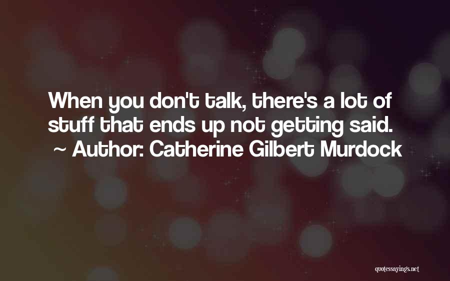 Catherine Gilbert Murdock Quotes: When You Don't Talk, There's A Lot Of Stuff That Ends Up Not Getting Said.