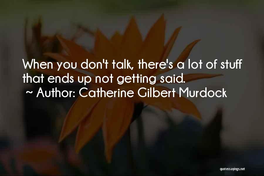 Catherine Gilbert Murdock Quotes: When You Don't Talk, There's A Lot Of Stuff That Ends Up Not Getting Said.