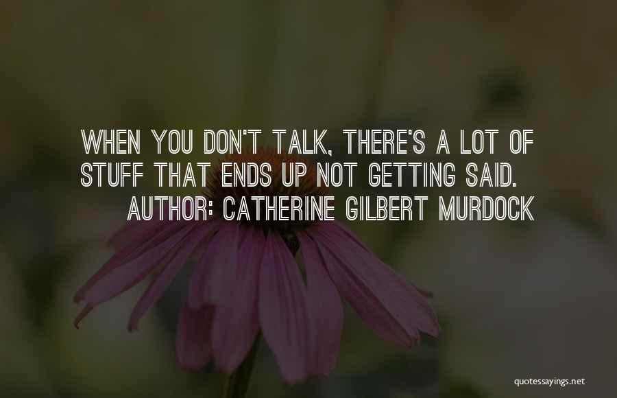 Catherine Gilbert Murdock Quotes: When You Don't Talk, There's A Lot Of Stuff That Ends Up Not Getting Said.