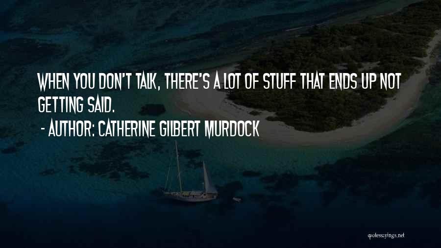 Catherine Gilbert Murdock Quotes: When You Don't Talk, There's A Lot Of Stuff That Ends Up Not Getting Said.