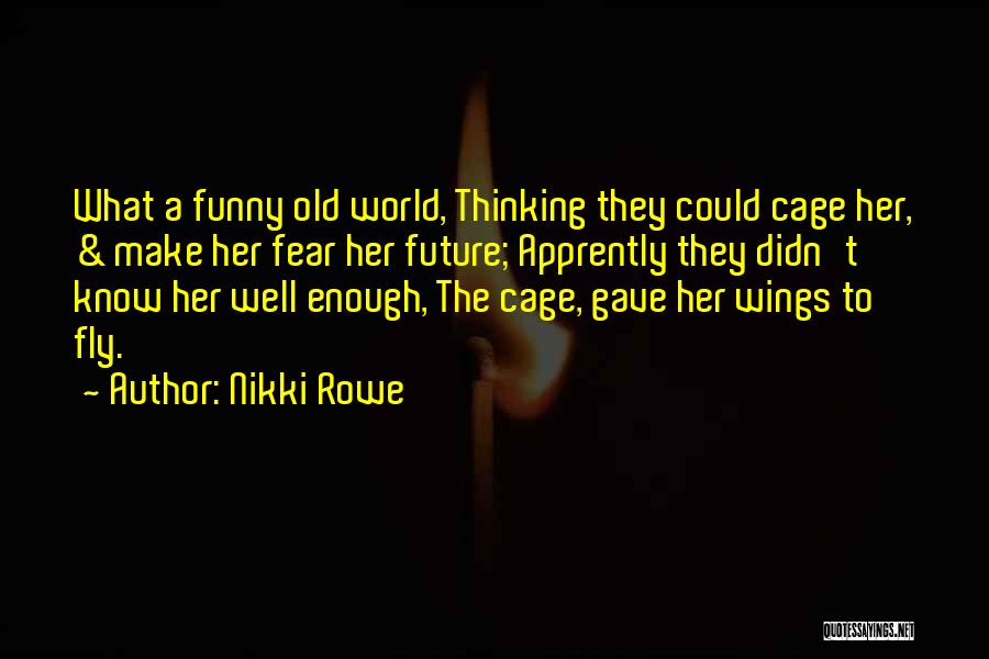 Nikki Rowe Quotes: What A Funny Old World, Thinking They Could Cage Her, & Make Her Fear Her Future; Apprently They Didn't Know