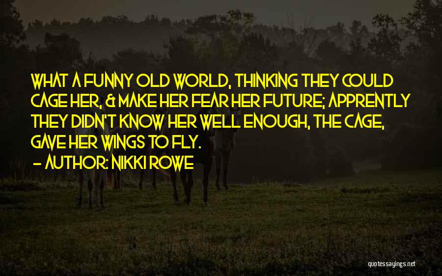 Nikki Rowe Quotes: What A Funny Old World, Thinking They Could Cage Her, & Make Her Fear Her Future; Apprently They Didn't Know