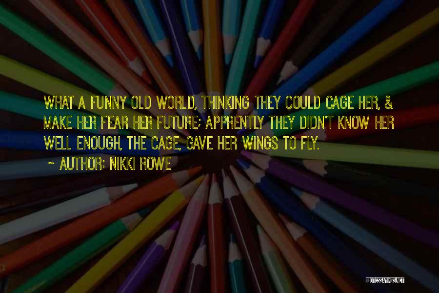 Nikki Rowe Quotes: What A Funny Old World, Thinking They Could Cage Her, & Make Her Fear Her Future; Apprently They Didn't Know