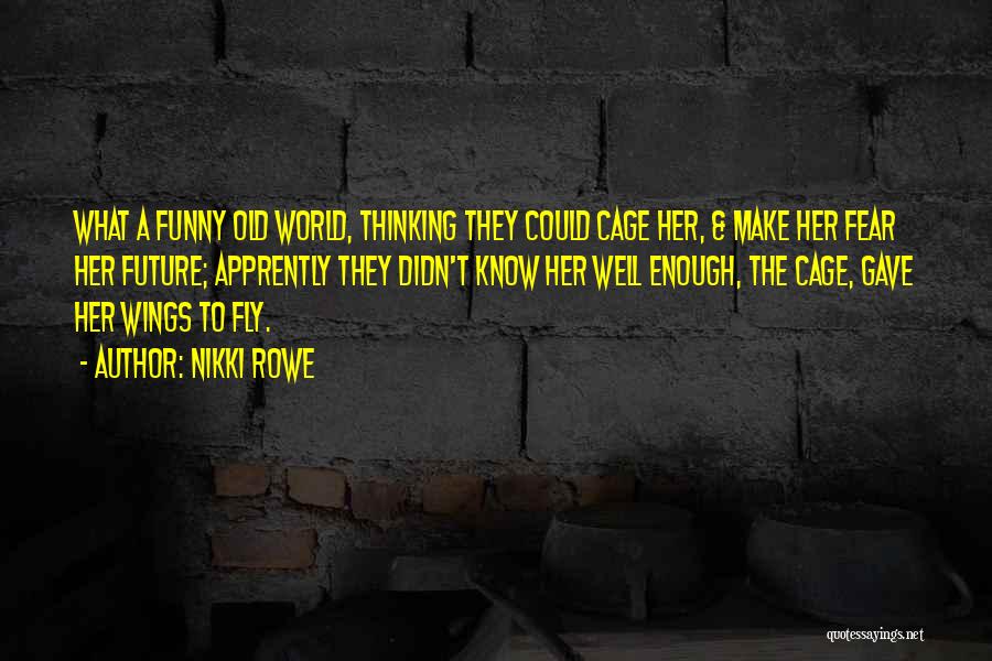 Nikki Rowe Quotes: What A Funny Old World, Thinking They Could Cage Her, & Make Her Fear Her Future; Apprently They Didn't Know