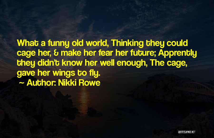 Nikki Rowe Quotes: What A Funny Old World, Thinking They Could Cage Her, & Make Her Fear Her Future; Apprently They Didn't Know