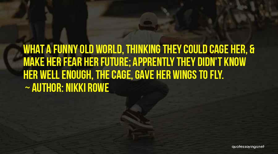 Nikki Rowe Quotes: What A Funny Old World, Thinking They Could Cage Her, & Make Her Fear Her Future; Apprently They Didn't Know