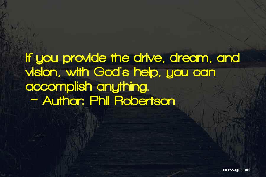 Phil Robertson Quotes: If You Provide The Drive, Dream, And Vision, With God's Help, You Can Accomplish Anything.