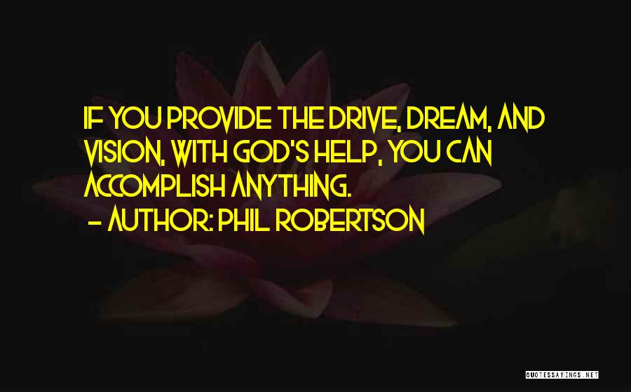 Phil Robertson Quotes: If You Provide The Drive, Dream, And Vision, With God's Help, You Can Accomplish Anything.