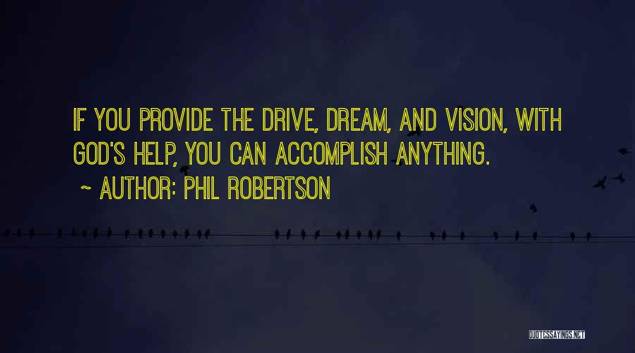 Phil Robertson Quotes: If You Provide The Drive, Dream, And Vision, With God's Help, You Can Accomplish Anything.