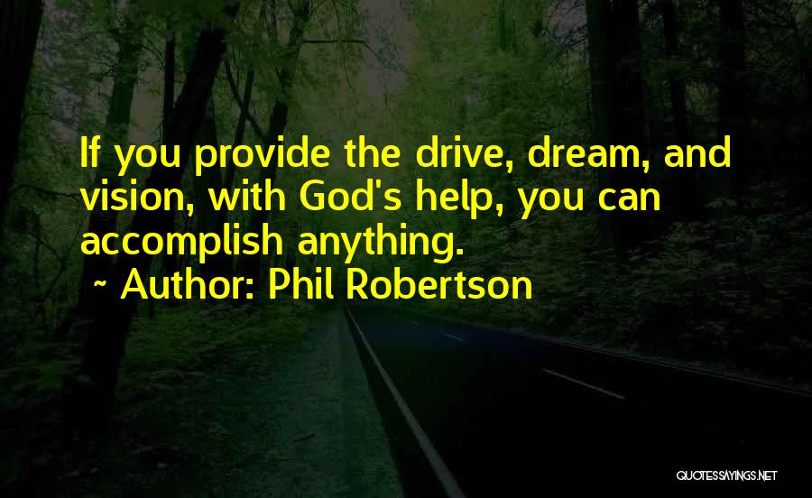 Phil Robertson Quotes: If You Provide The Drive, Dream, And Vision, With God's Help, You Can Accomplish Anything.