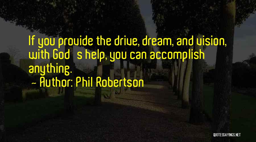 Phil Robertson Quotes: If You Provide The Drive, Dream, And Vision, With God's Help, You Can Accomplish Anything.