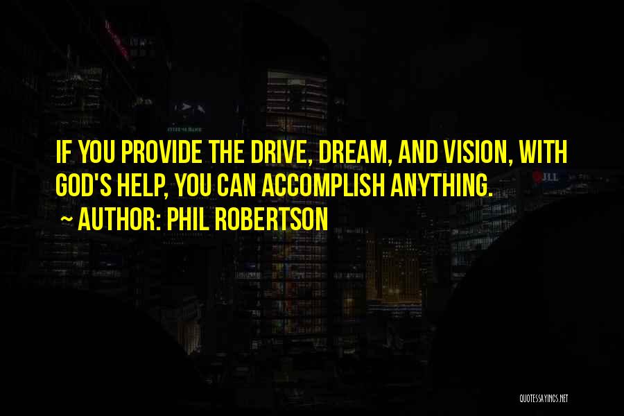 Phil Robertson Quotes: If You Provide The Drive, Dream, And Vision, With God's Help, You Can Accomplish Anything.