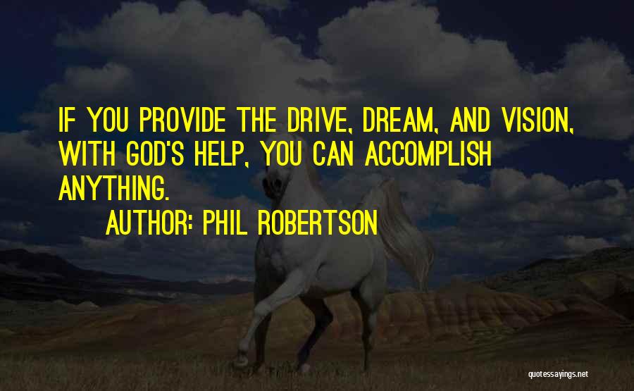 Phil Robertson Quotes: If You Provide The Drive, Dream, And Vision, With God's Help, You Can Accomplish Anything.