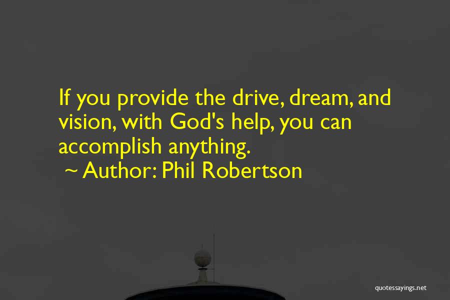 Phil Robertson Quotes: If You Provide The Drive, Dream, And Vision, With God's Help, You Can Accomplish Anything.