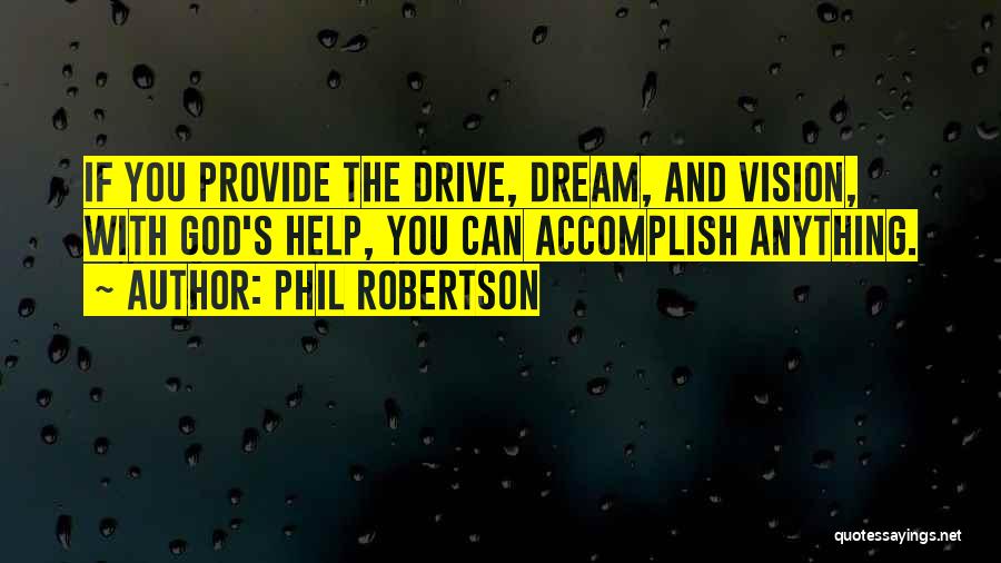 Phil Robertson Quotes: If You Provide The Drive, Dream, And Vision, With God's Help, You Can Accomplish Anything.