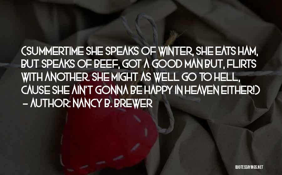 Nancy B. Brewer Quotes: {summertime She Speaks Of Winter, She Eats Ham, But Speaks Of Beef, Got A Good Man But, Flirts With Another.