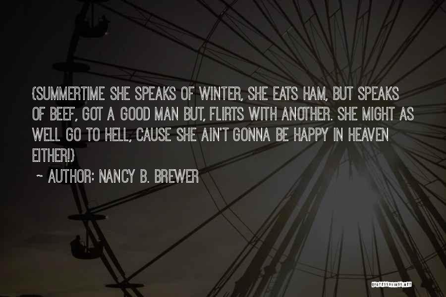 Nancy B. Brewer Quotes: {summertime She Speaks Of Winter, She Eats Ham, But Speaks Of Beef, Got A Good Man But, Flirts With Another.