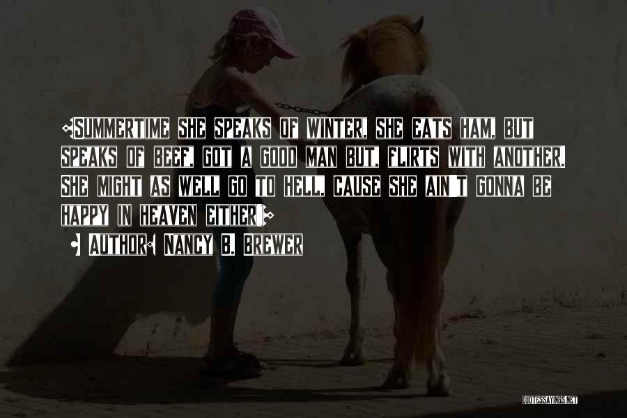 Nancy B. Brewer Quotes: {summertime She Speaks Of Winter, She Eats Ham, But Speaks Of Beef, Got A Good Man But, Flirts With Another.