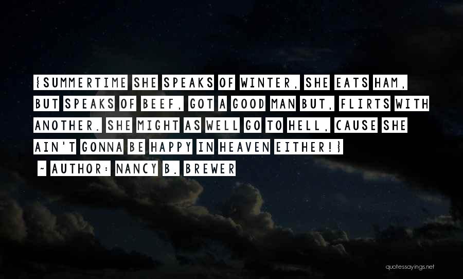 Nancy B. Brewer Quotes: {summertime She Speaks Of Winter, She Eats Ham, But Speaks Of Beef, Got A Good Man But, Flirts With Another.