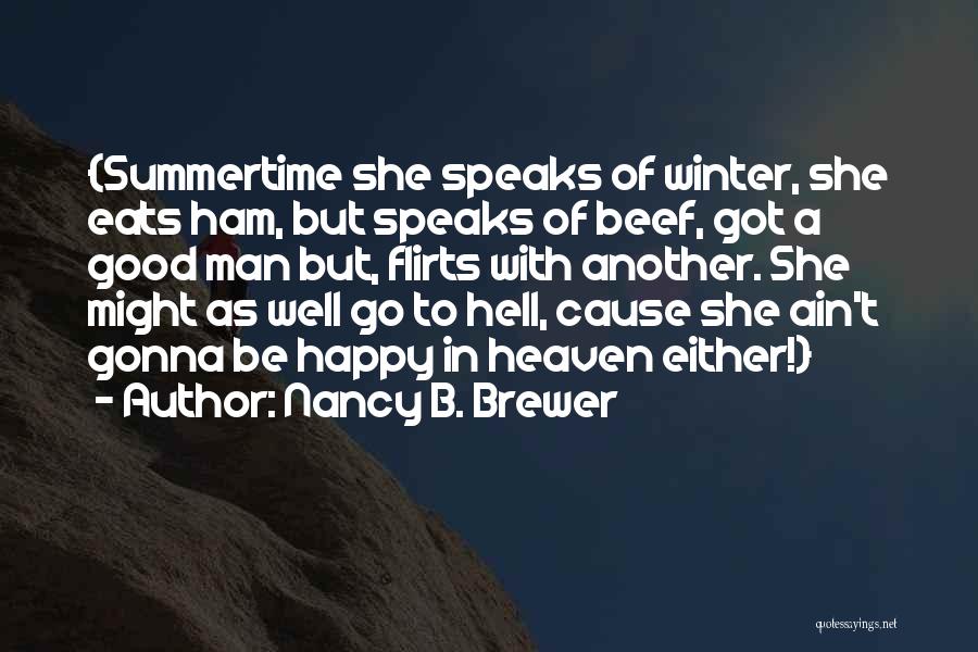 Nancy B. Brewer Quotes: {summertime She Speaks Of Winter, She Eats Ham, But Speaks Of Beef, Got A Good Man But, Flirts With Another.