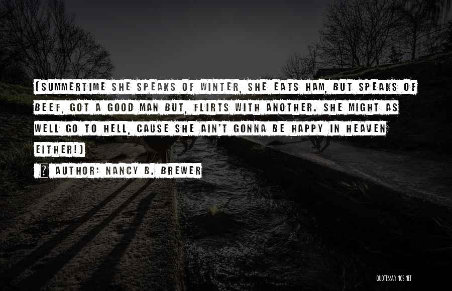 Nancy B. Brewer Quotes: {summertime She Speaks Of Winter, She Eats Ham, But Speaks Of Beef, Got A Good Man But, Flirts With Another.