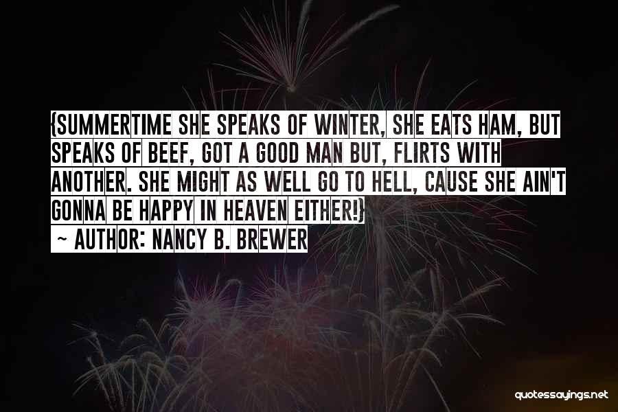 Nancy B. Brewer Quotes: {summertime She Speaks Of Winter, She Eats Ham, But Speaks Of Beef, Got A Good Man But, Flirts With Another.