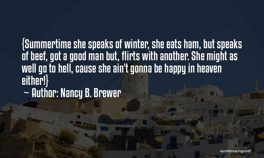 Nancy B. Brewer Quotes: {summertime She Speaks Of Winter, She Eats Ham, But Speaks Of Beef, Got A Good Man But, Flirts With Another.